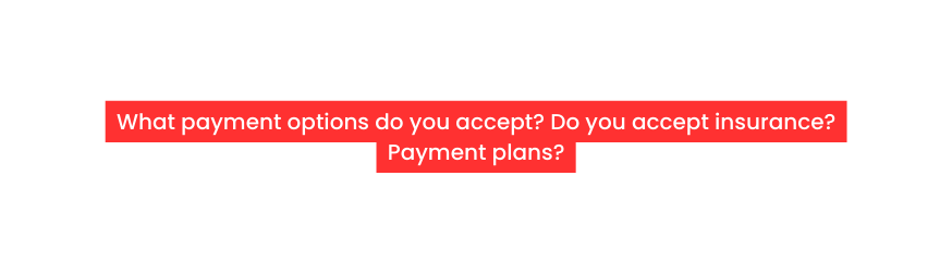 What payment options do you accept Do you accept insurance Payment plans